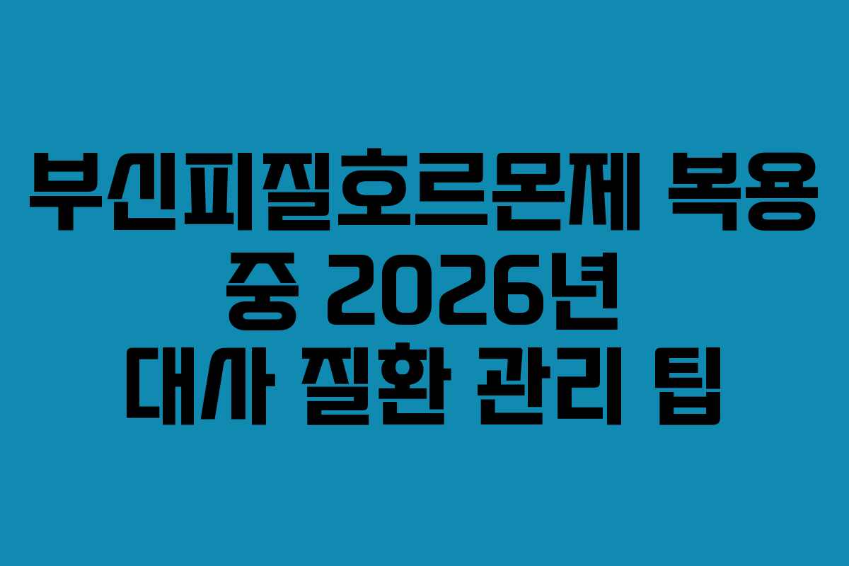 부신피질호르몬제 복용 중 2026년 대사 질환 관리 팁
