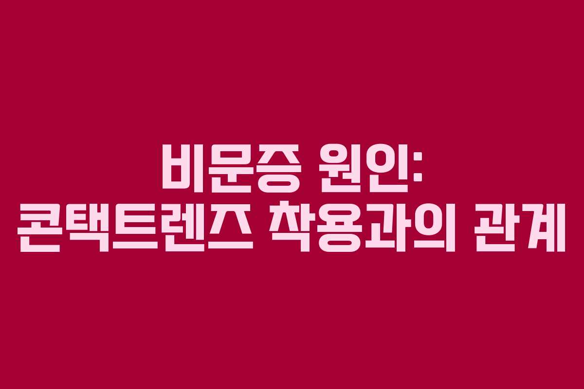 비문증 원인: 콘택트렌즈 착용과의 관계