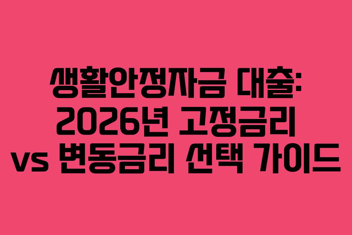 생활안정자금 대출: 2026년 고정금리 vs 변동금리 선택 가이드