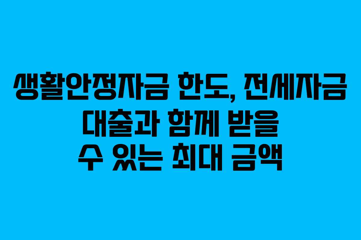 생활안정자금 한도, 전세자금 대출과 함께 받을 수 있는 최대 금액 생활안정자금 한도, 전세자금 대출과 함께 받을 수 있는 최대 금액