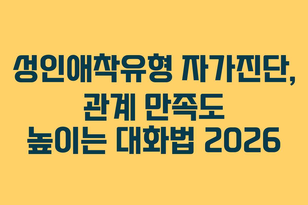 성인애착유형 자가진단, 관계 만족도 높이는 대화법 2026 성인애착유형 자가진단, 관계 만족도 높이는 대화법 2026
