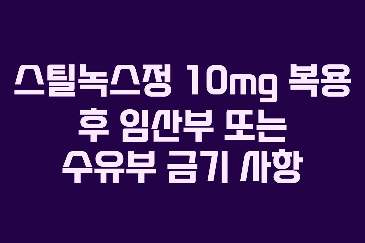 스틸녹스정 10mg 복용 후 임산부 또는 수유부 금기 사항