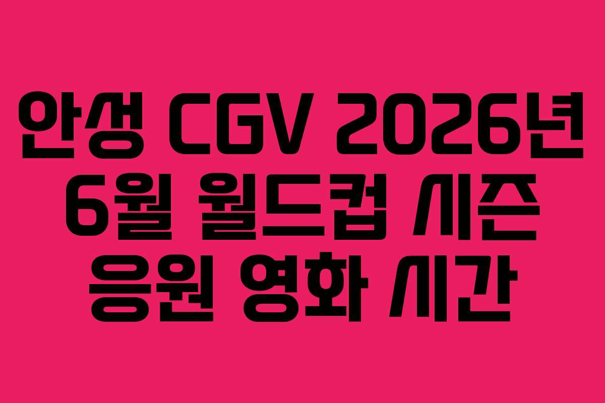 안성 CGV 2026년 6월 월드컵 시즌 응원 영화 시간