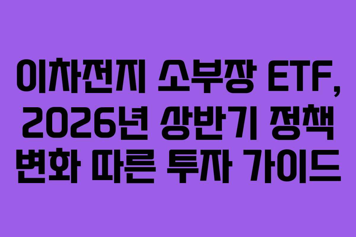 이차전지 소부장 ETF, 2026년 상반기 정책 변화 따른 투자 가이드