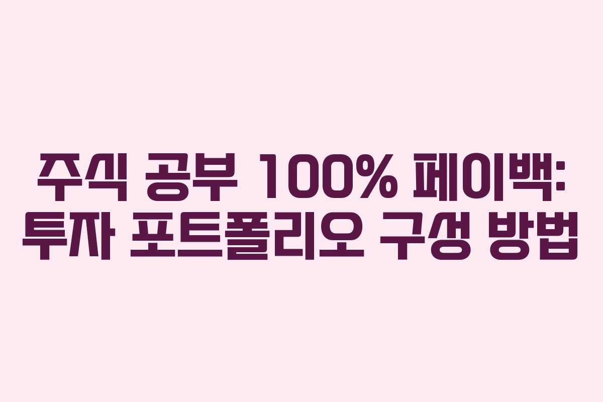 주식 공부 100% 페이백: 투자 포트폴리오 구성 방법 주식 공부 100% 페이백: 투자 포트폴리오 구성 방법