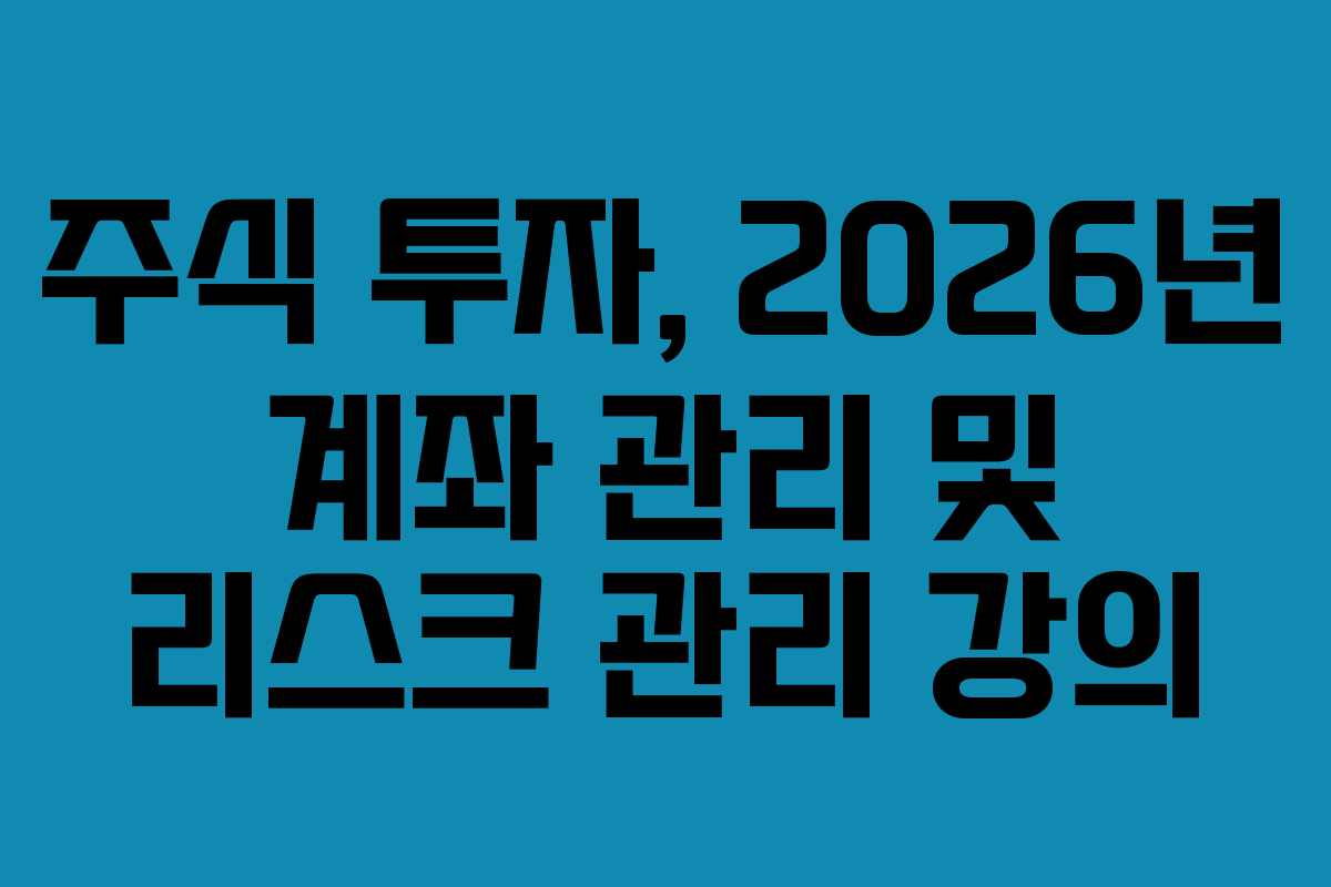 주식 투자, 2026년 계좌 관리 및 리스크 관리 강의