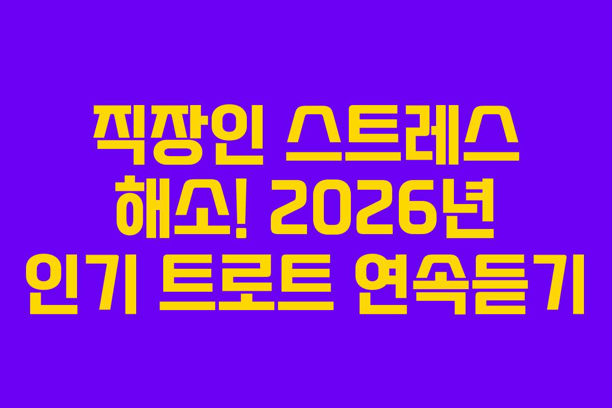 직장인 스트레스 해소! 2026년 인기 트로트 연속듣기 직장인 스트레스 해소! 2026년 인기 트로트 연속듣기