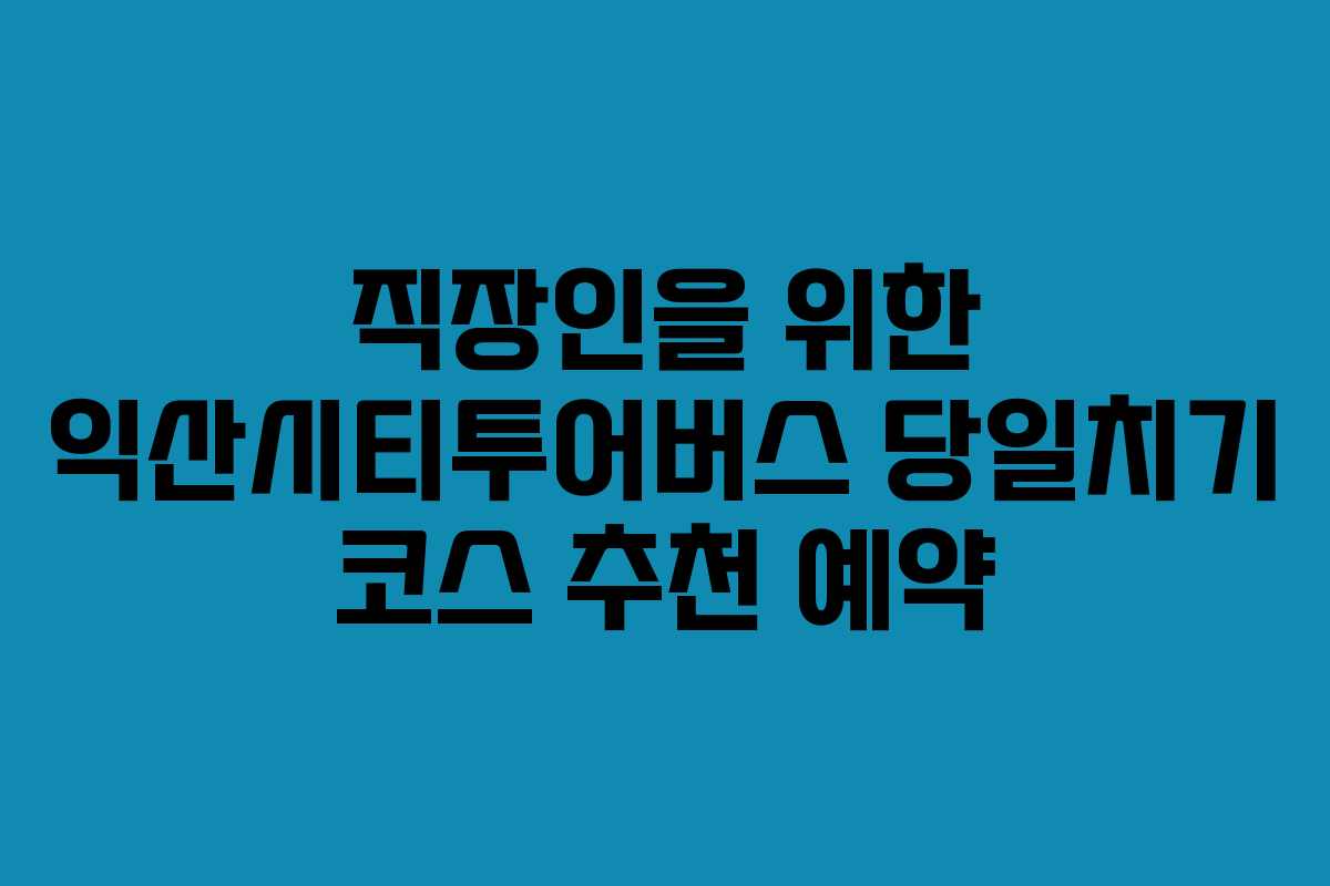 직장인을 위한 익산시티투어버스 당일치기 코스 추천 예약