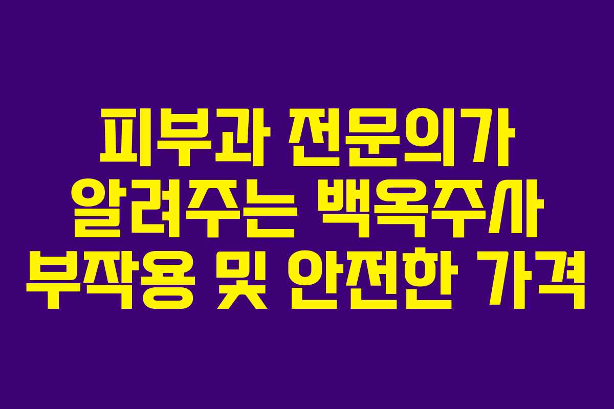 피부과 전문의가 알려주는 백옥주사 부작용 및 안전한 가격