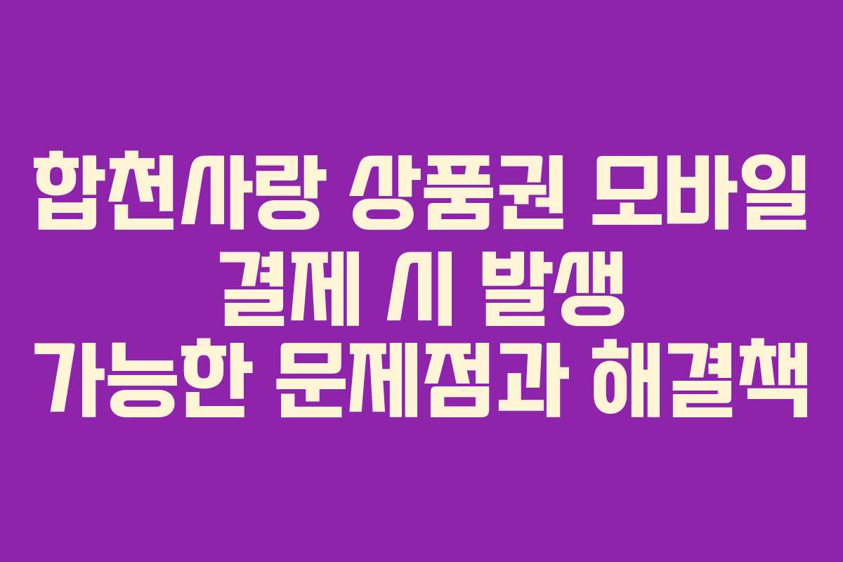 합천사랑 상품권 모바일 결제 시 발생 가능한 문제점과 해결책 합천사랑 상품권 모바일 결제 시 발생 가능한 문제점과 해결책