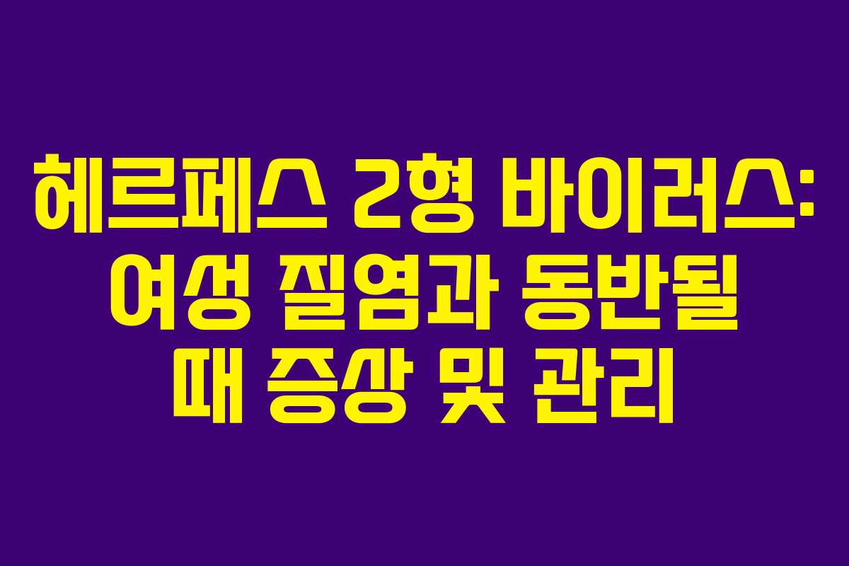 헤르페스 2형 바이러스: 여성 질염과 동반될 때 증상 및 관리