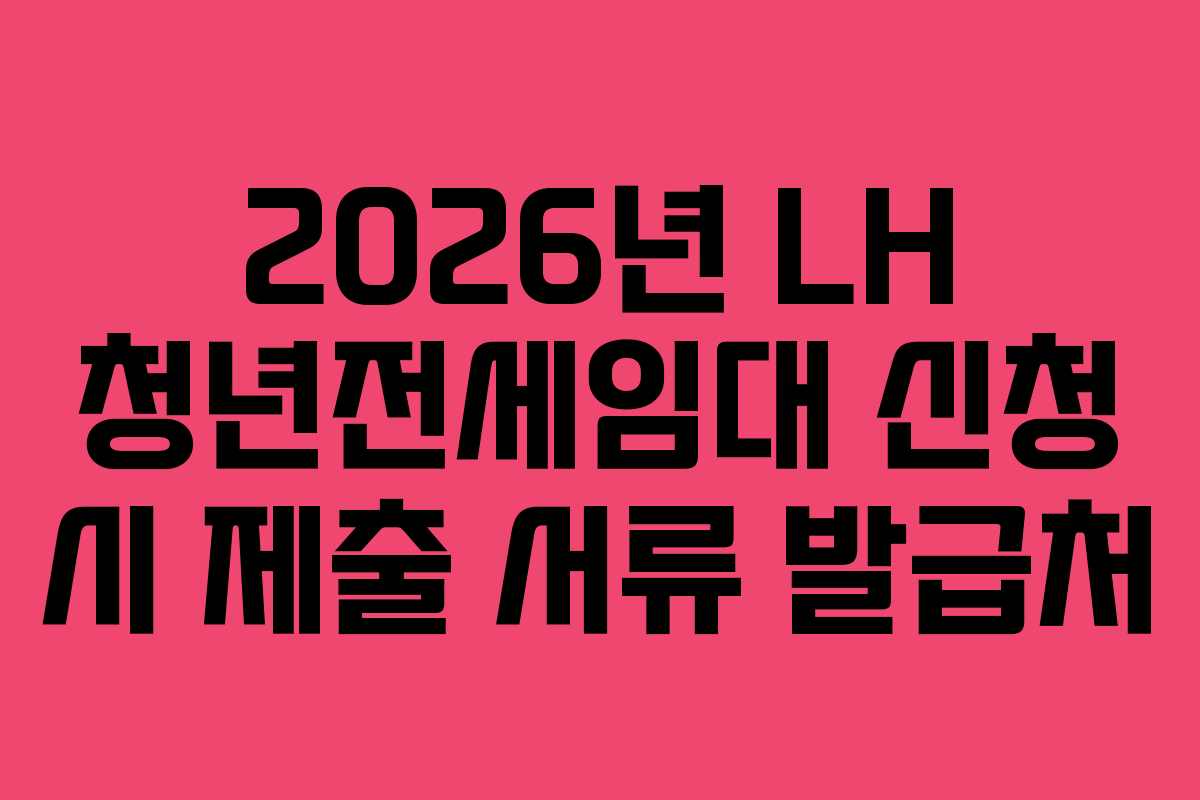 2026년 LH 청년전세임대 신청 시 제출 서류 발급처