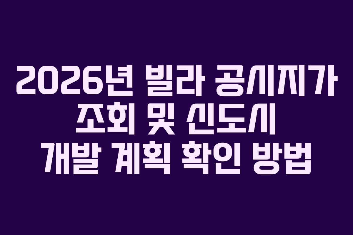 2026년 빌라 공시지가 조회 및 신도시 개발 계획 확인 방법