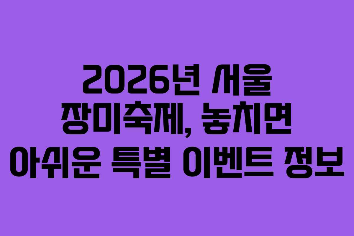 2026년 서울 장미축제, 놓치면 아쉬운 특별 이벤트 정보