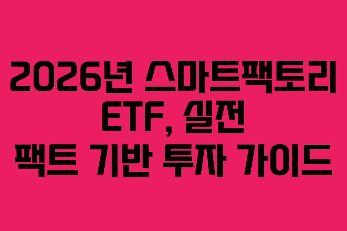 2026년 스마트팩토리 ETF, 실전 팩트 기반 투자 가이드