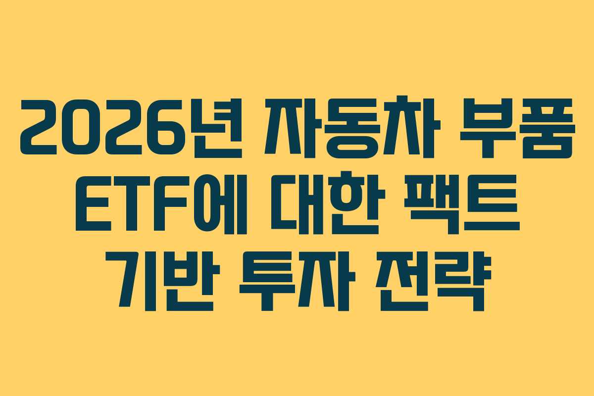 2026년 자동차 부품 ETF에 대한 팩트 기반 투자 전략