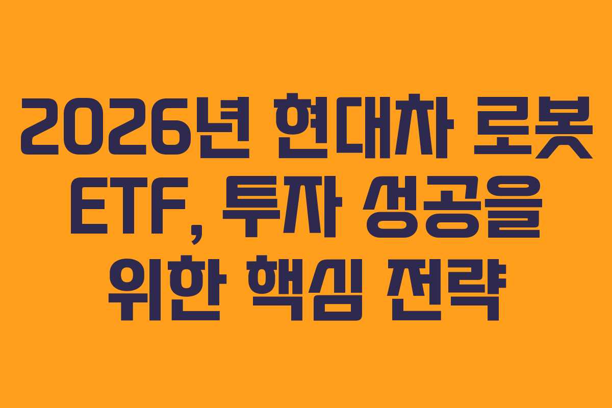 2026년 현대차 로봇 ETF, 투자 성공을 위한 핵심 전략