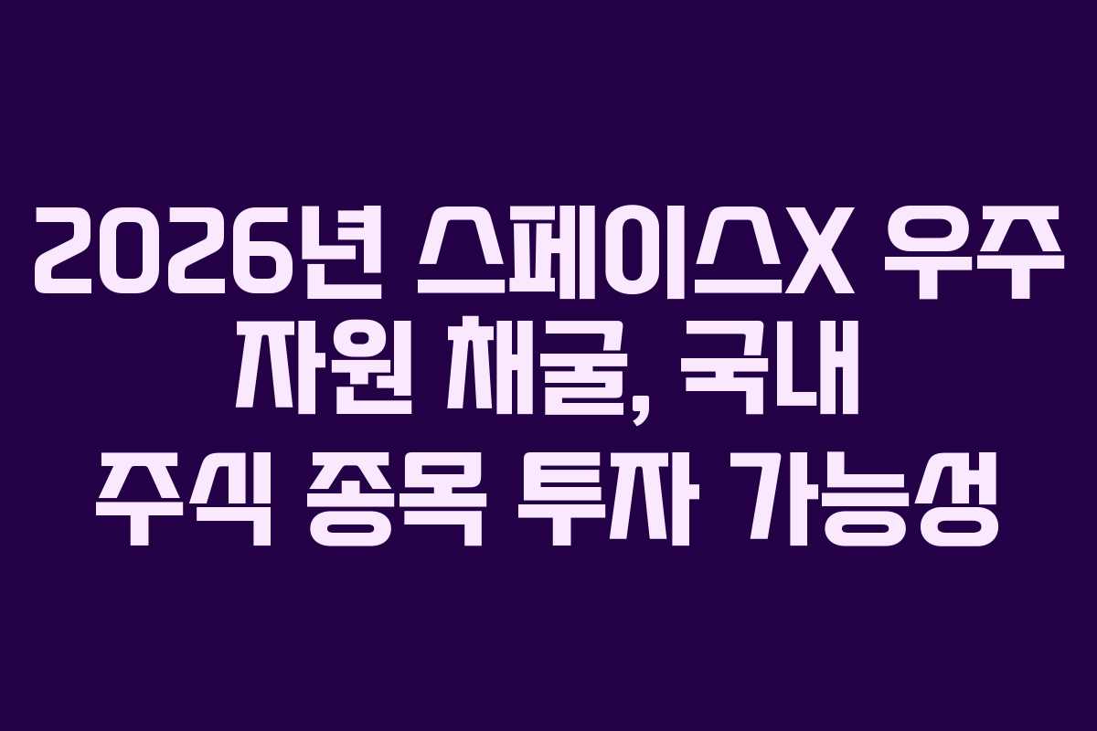 2026년 스페이스X 우주 자원 채굴, 국내 주식 종목 투자 가능성 2026년 스페이스X 우주 자원 채굴, 국내 주식 종목 투자 가능성