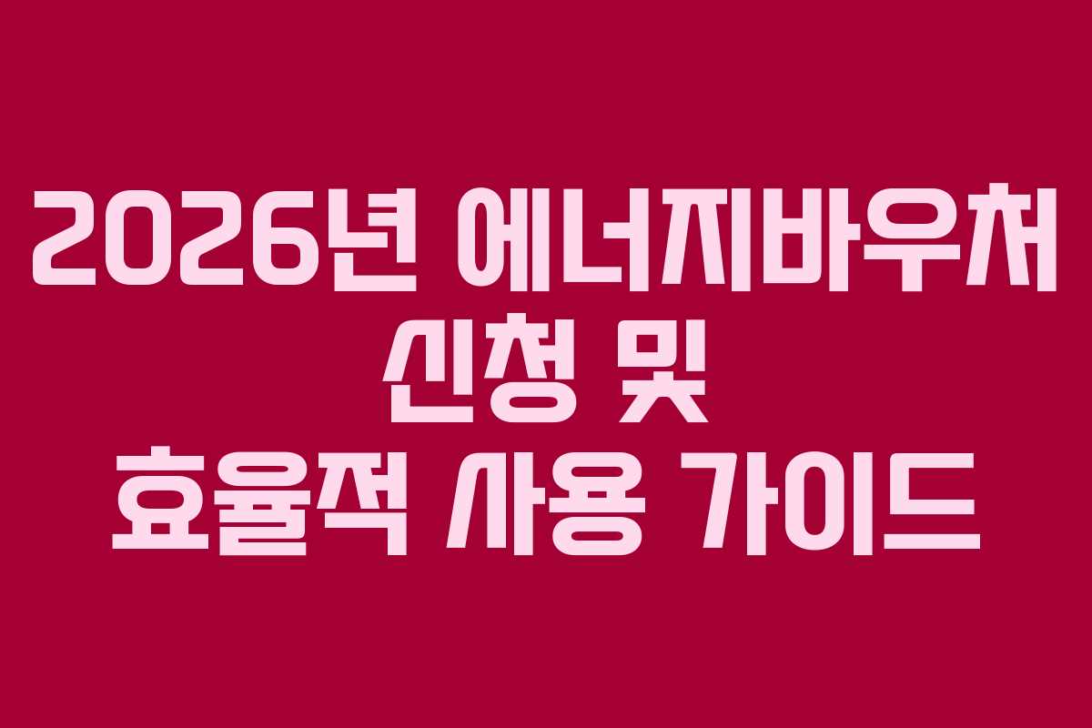 2026년 에너지바우처 신청 및 효율적 사용 가이드