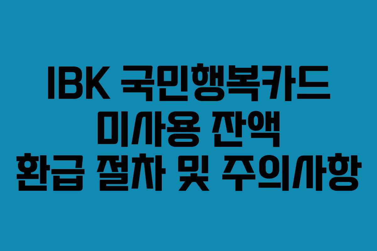 IBK 국민행복카드 미사용 잔액 환급 절차 및 주의사항