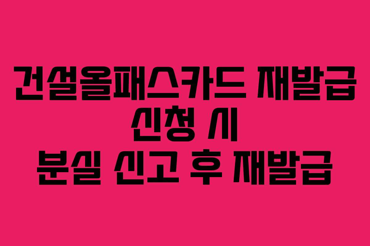건설올패스카드 재발급 신청 시 분실 신고 후 재발급