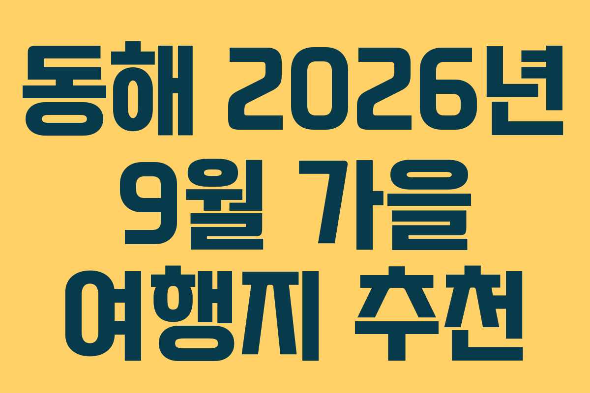 동해 2026년 9월 가을 여행지 추천 동해 2026년 9월 가을 여행지 추천