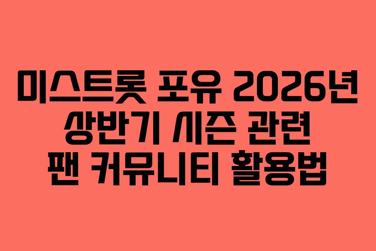 미스트롯 포유 2026년 상반기 시즌 관련 팬 커뮤니티 활용법