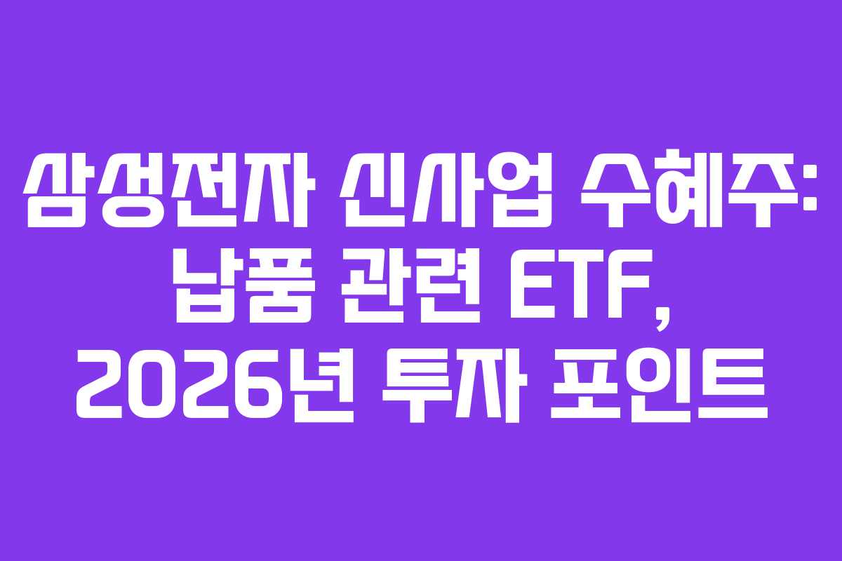 삼성전자 신사업 수혜주: 납품 관련 ETF, 2026년 투자 포인트