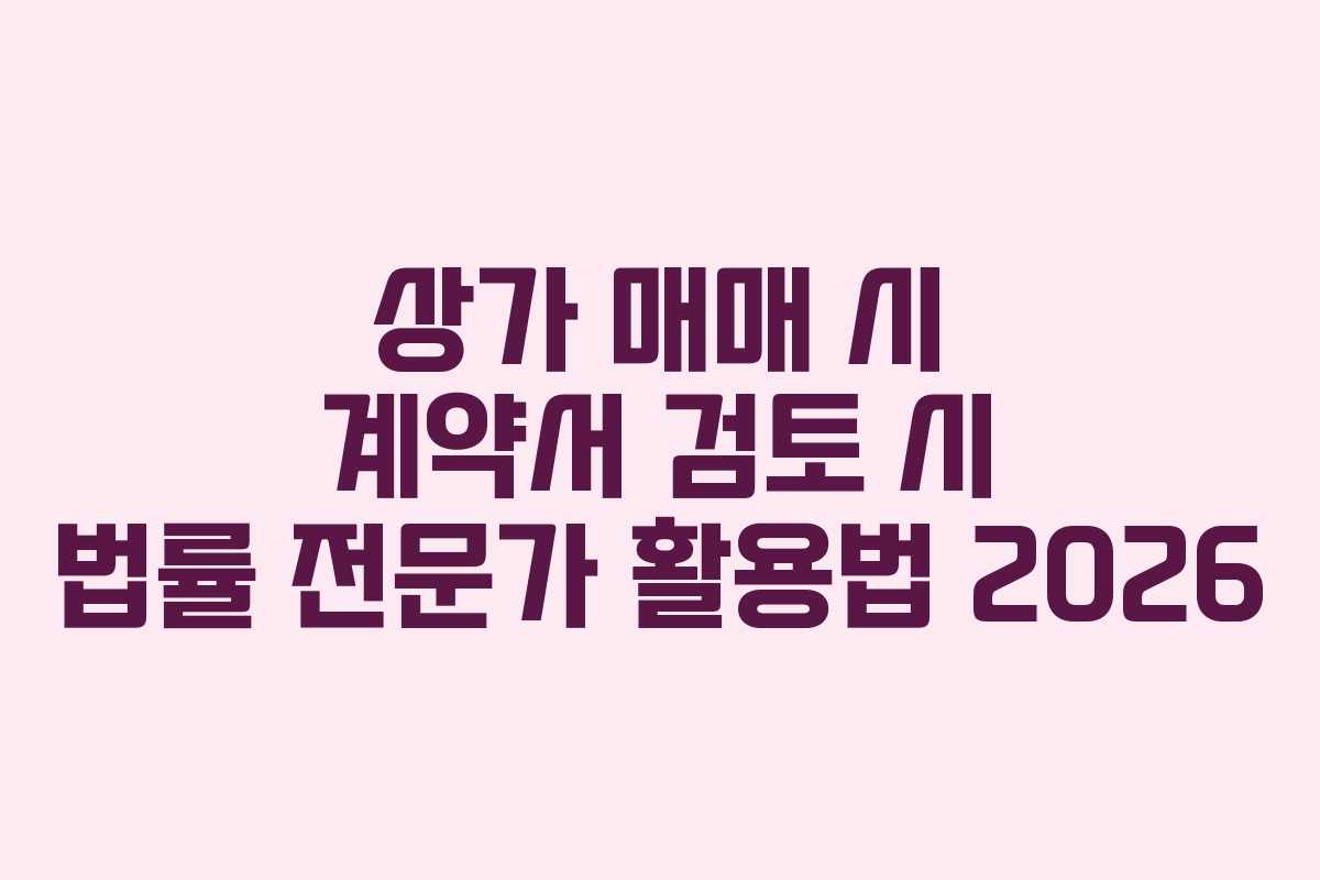 상가 매매 시 계약서 검토 시 법률 전문가 활용법 2026