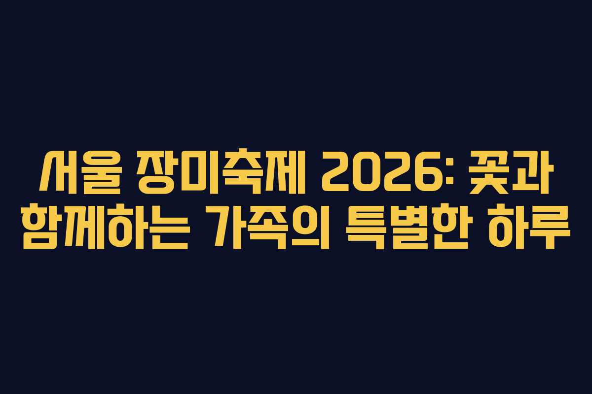 서울 장미축제 2026: 꽃과 함께하는 가족의 특별한 하루