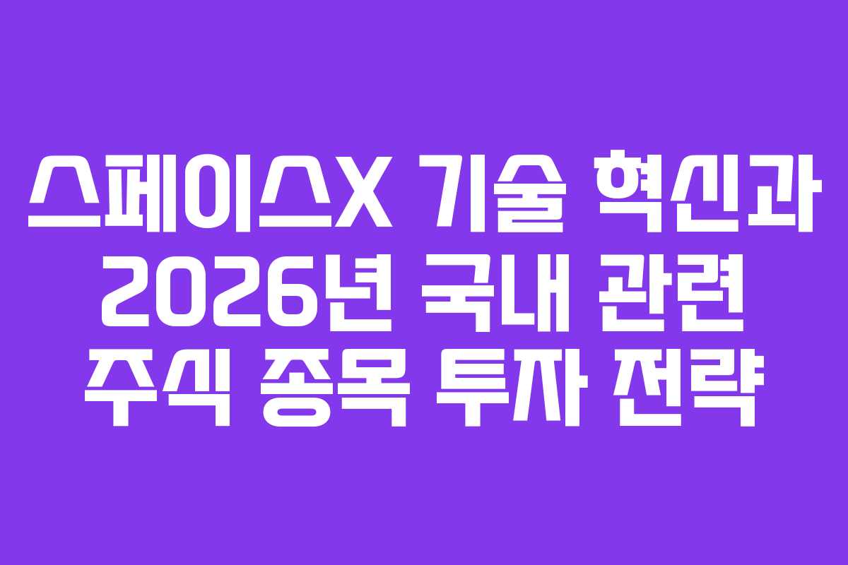 스페이스X 기술 혁신과 2026년 국내 관련 주식 종목 투자 전략