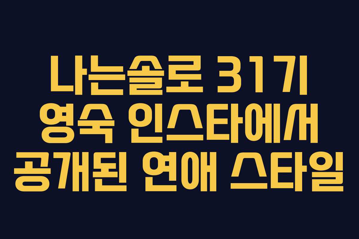나는솔로 31기 영숙 인스타에서 공개된 연애 스타일 나는솔로 31기 영숙 인스타에서 공개된 연애 스타일