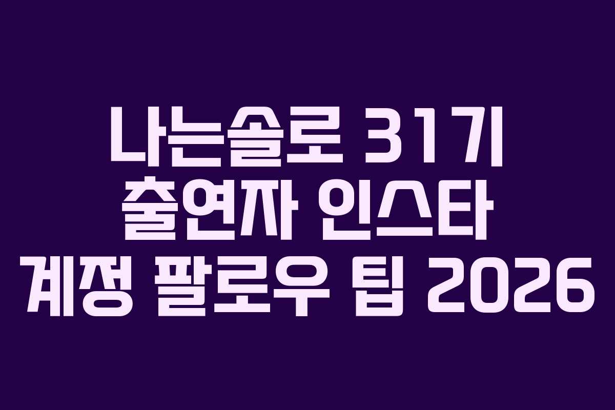 나는솔로 31기 출연자 인스타 계정 팔로우 팁 2026