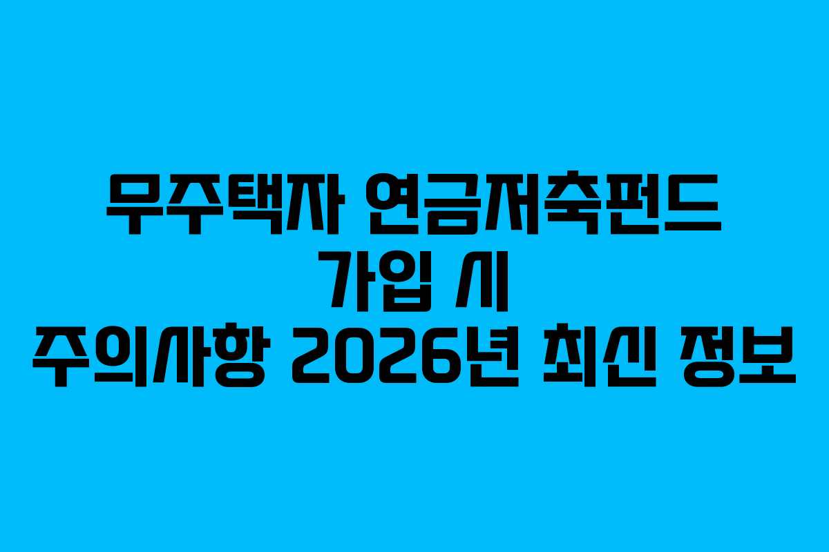 무주택자 연금저축펀드 가입 시 주의사항 2026년 최신 정보 무주택자 연금저축펀드 가입 시 주의사항 2026년 최신 정보