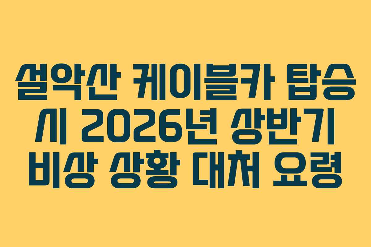 설악산 케이블카 탑승 시 2026년 상반기 비상 상황 대처 요령