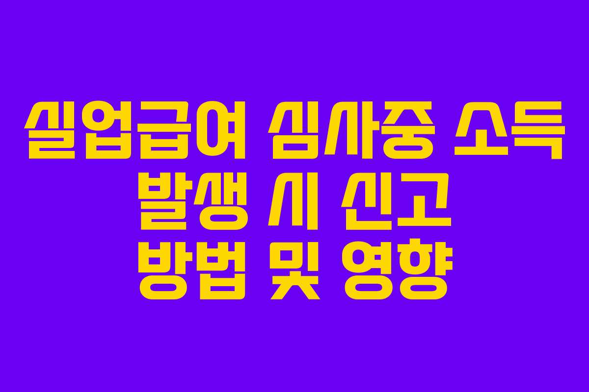 실업급여 심사중 소득 발생 시 신고 방법 및 영향