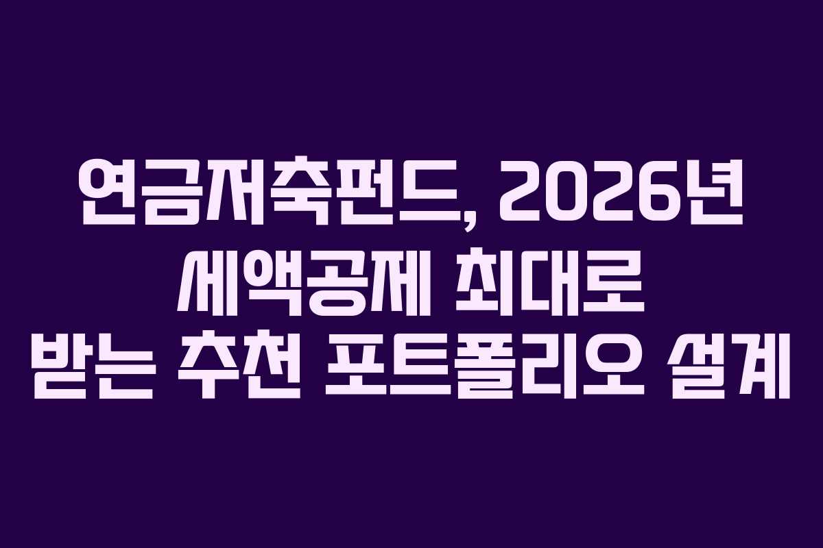 연금저축펀드, 2026년 세액공제 최대로 받는 추천 포트폴리오 설계 연금저축펀드, 2026년 세액공제 최대로 받는 추천 포트폴리오 설계