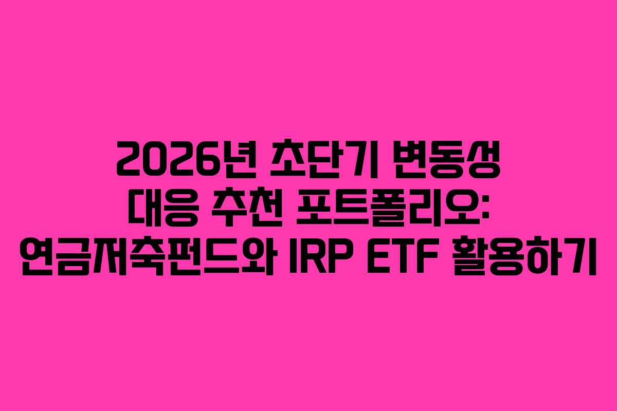 2026년 초단기 변동성 대응 추천 포트폴리오: 연금저축펀드와 IRP ETF 활용하기