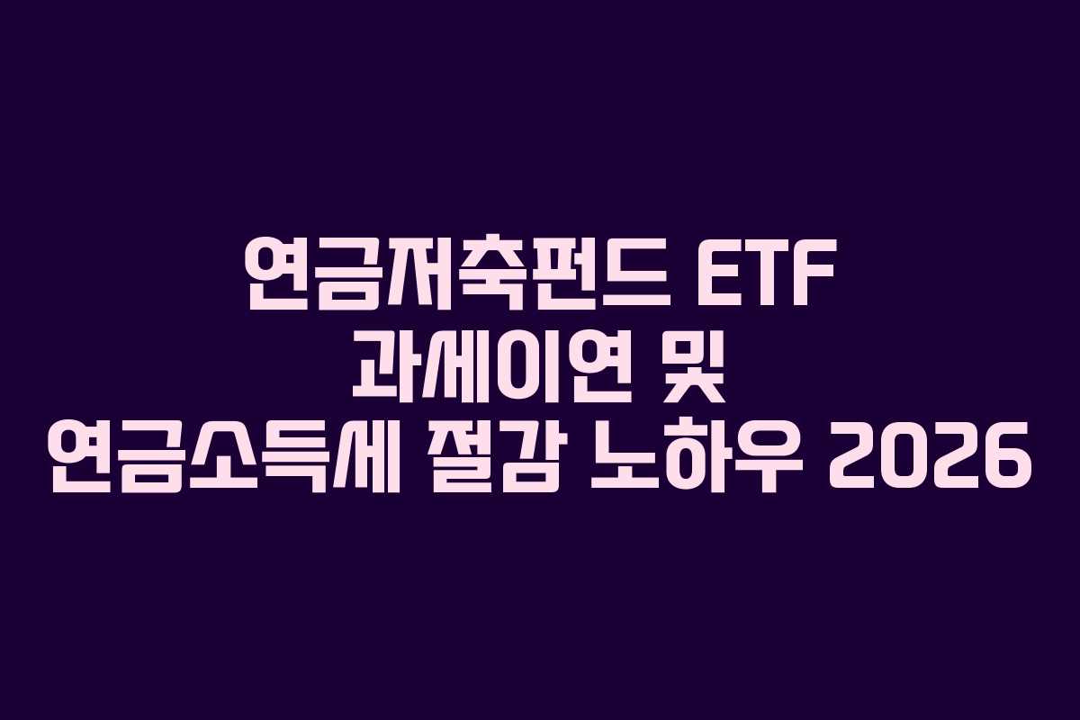 연금저축펀드 ETF 과세이연 및 연금소득세 절감 노하우 2026