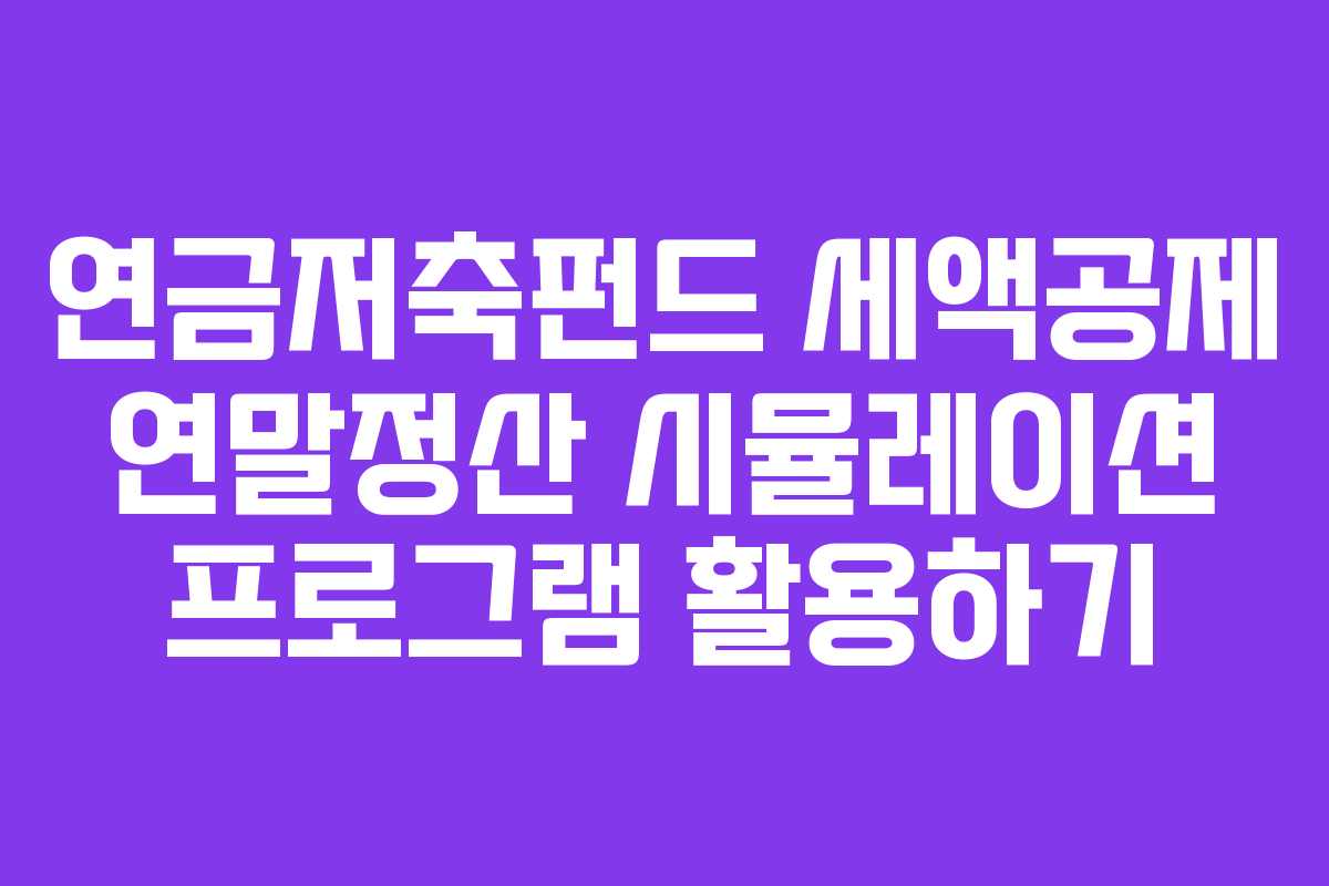 연금저축펀드 세액공제 연말정산 시뮬레이션 프로그램 활용하기