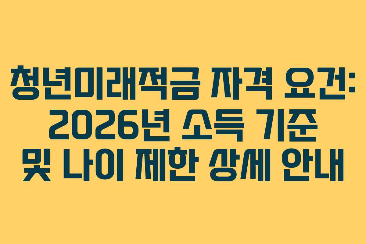 청년미래적금 자격 요건: 2026년 소득 기준 및 나이 제한 상세 안내