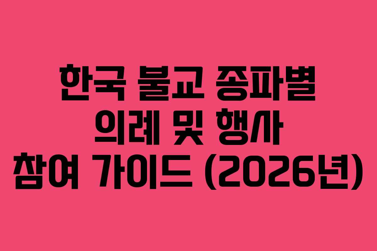 한국 불교 종파별 의례 및 행사 참여 가이드 (2026년) 한국 불교 종파별 의례 및 행사 참여 가이드 (2026년)