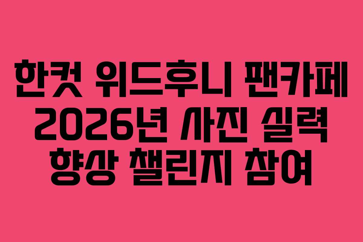 한컷 위드후니 팬카페 2026년 사진 실력 향상 챌린지 참여 한컷 위드후니 팬카페 2026년 사진 실력 향상 챌린지 참여
