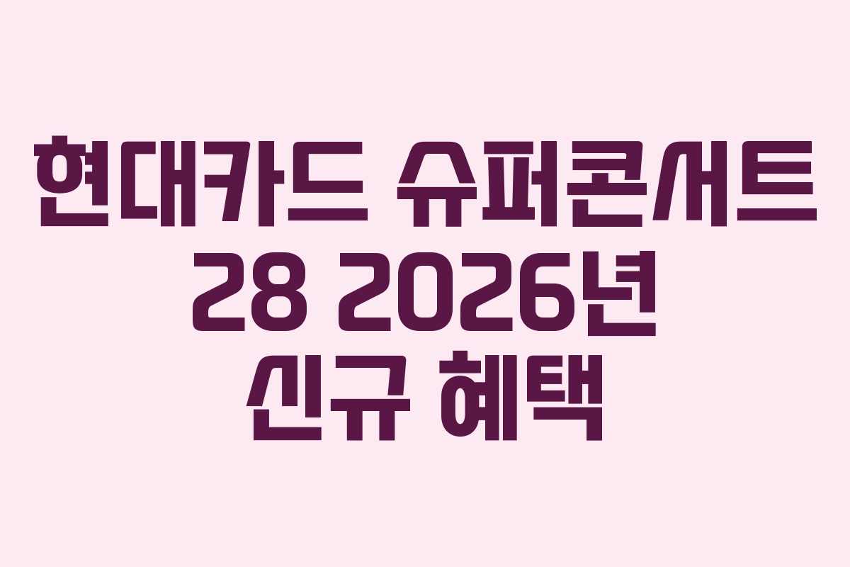 현대카드 슈퍼콘서트 28 2026년 신규 혜택