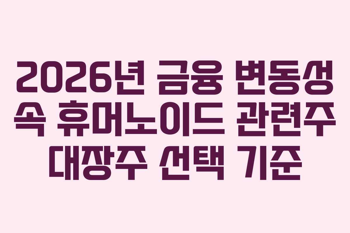 2026년 금융 변동성 속 휴머노이드 관련주 대장주 선택 기준 2026년 금융 변동성 속 휴머노이드 관련주 대장주 선택 기준