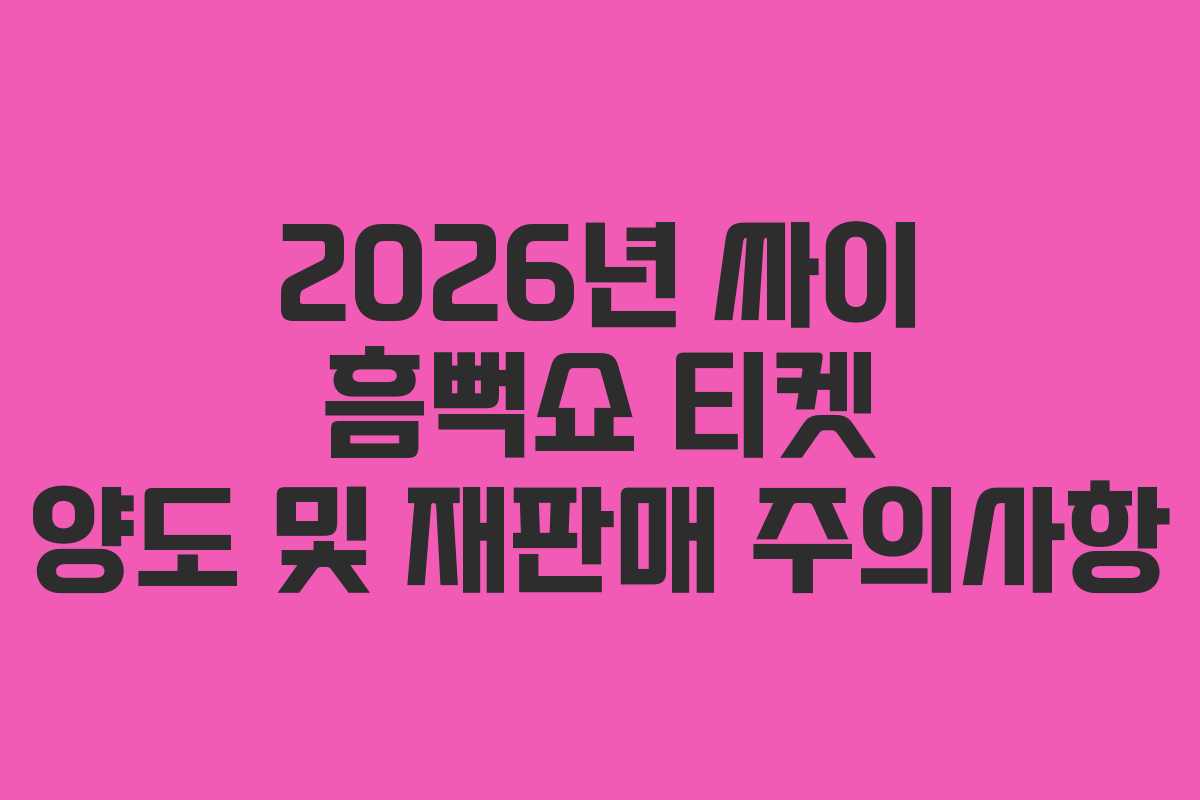 2026년 싸이 흠뻑쇼 티켓 양도 및 재판매 주의사항