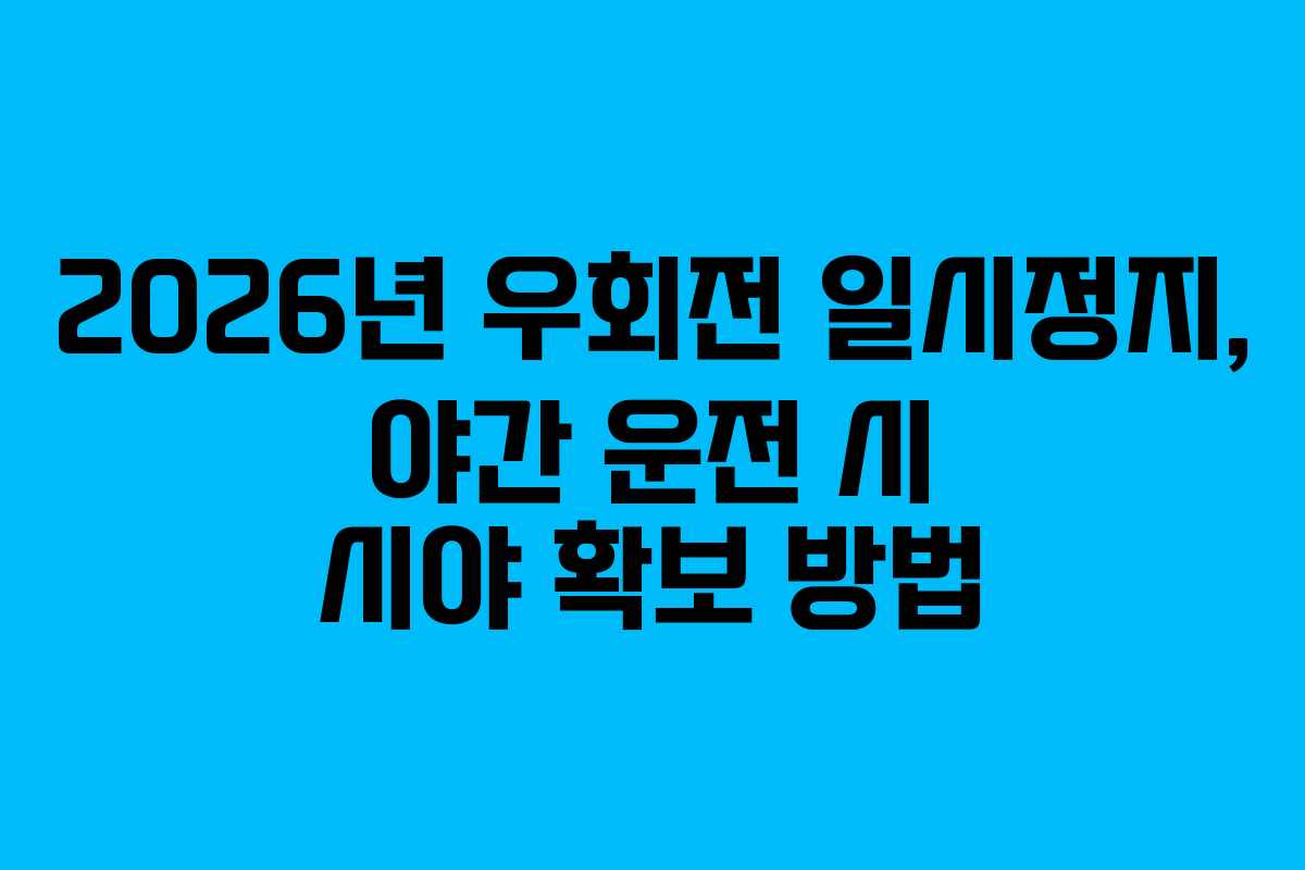 2026년 우회전 일시정지, 야간 운전 시 시야 확보 방법
