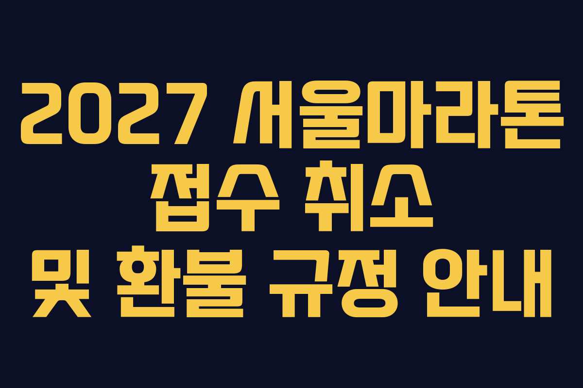 2027 서울마라톤 접수 취소 및 환불 규정 안내 2027 서울마라톤 접수 취소 및 환불 규정 안내