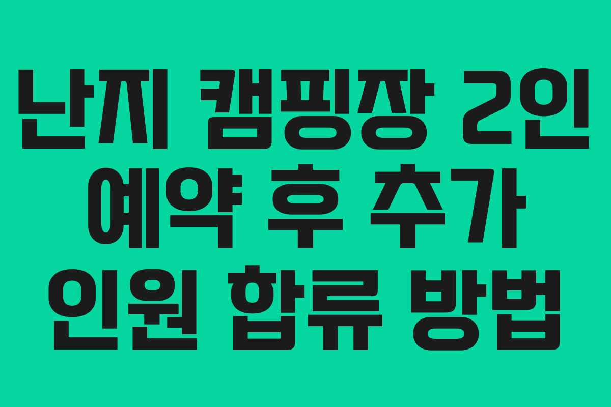 난지 캠핑장 2인 예약 후 추가 인원 합류 방법 난지 캠핑장 2인 예약 후 추가 인원 합류 방법