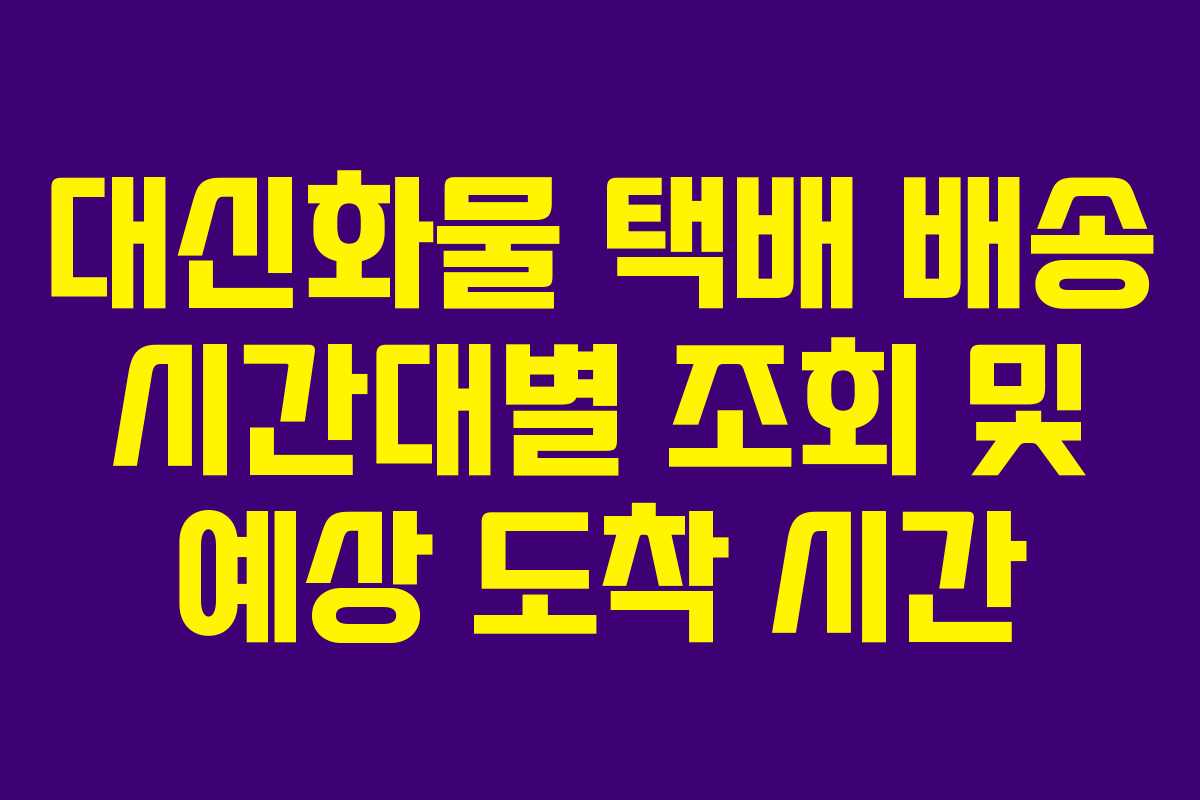 대신화물 택배 배송 시간대별 조회 및 예상 도착 시간
